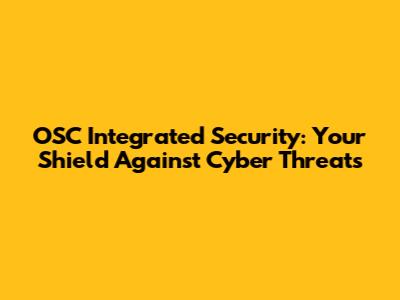 OSC Integrated Security: Your Shield Against Cyber Threats