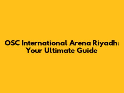 OSC International Arena Riyadh: Your Ultimate Guide