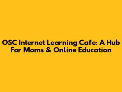 OSC Internet Learning Cafe: A Hub For Moms & Online Education