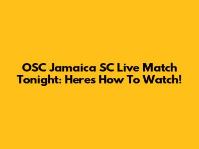 OSC Jamaica SC Live Match Tonight: Here's How To Watch!