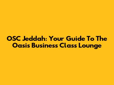 OSC Jeddah: Your Guide To The Oasis Business Class Lounge