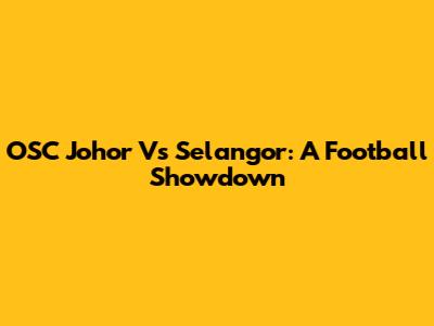 OSC Johor Vs Selangor: A Football Showdown
