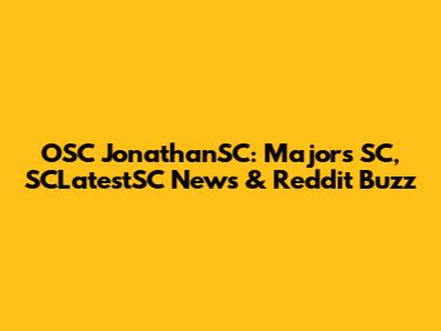 OSC JonathanSC: Majors SC, SCLatestSC News & Reddit Buzz