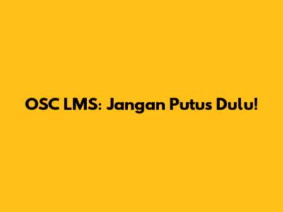 OSC LMS: Jangan Putus Dulu!