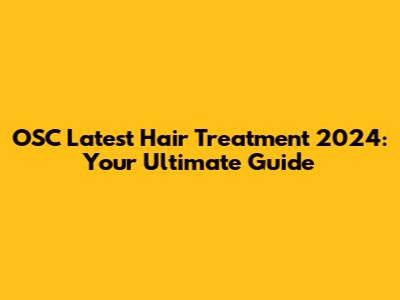OSC Latest Hair Treatment 2024: Your Ultimate Guide