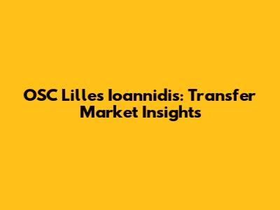 OSC Lille's Ioannidis: Transfer Market Insights