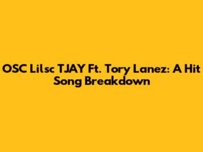 OSC Lilsc TJAY Ft. Tory Lanez: A Hit Song Breakdown