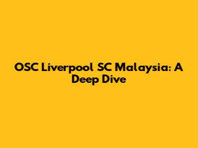 OSC Liverpool SC Malaysia: A Deep Dive