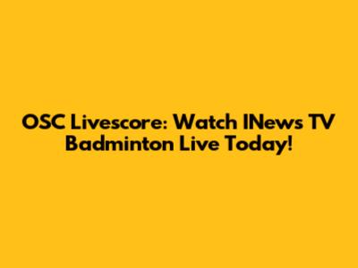 OSC Livescore: Watch INews TV Badminton Live Today!