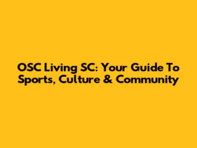 OSC Living SC: Your Guide To Sports, Culture & Community