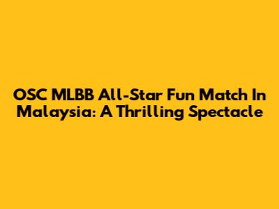 OSC MLBB All-Star Fun Match In Malaysia: A Thrilling Spectacle