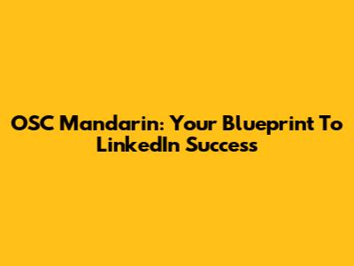 OSC Mandarin: Your Blueprint To LinkedIn Success