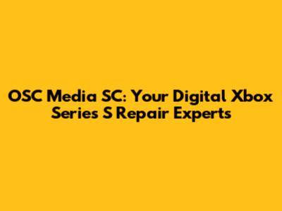 OSC Media SC: Your Digital Xbox Series S Repair Experts
