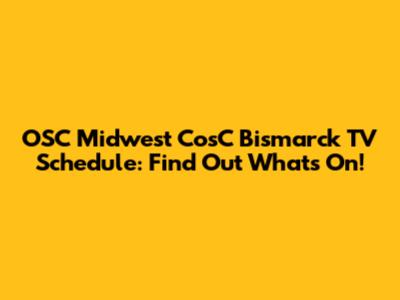 OSC Midwest CosC Bismarck TV Schedule: Find Out What's On!