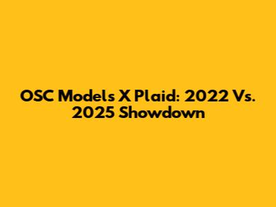 OSC Models X Plaid: 2022 Vs. 2025 Showdown