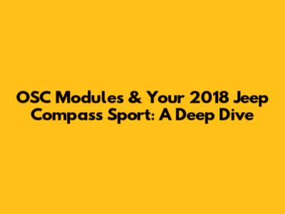 OSC Modules & Your 2018 Jeep Compass Sport: A Deep Dive