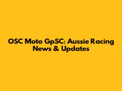 OSC Moto GpSC: Aussie Racing News & Updates