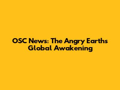 OSC News: The Angry Earth's Global Awakening