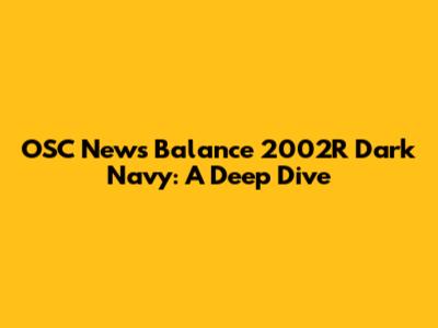 OSC News Balance 2002R Dark Navy: A Deep Dive
