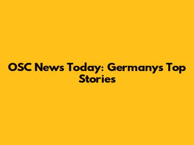 OSC News Today: Germany's Top Stories