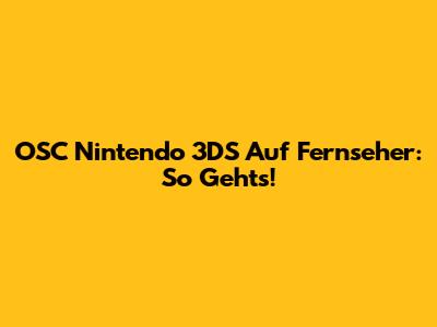 OSC Nintendo 3DS Auf Fernseher: So Geht's!
