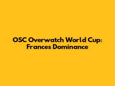 OSC Overwatch World Cup: France's Dominance