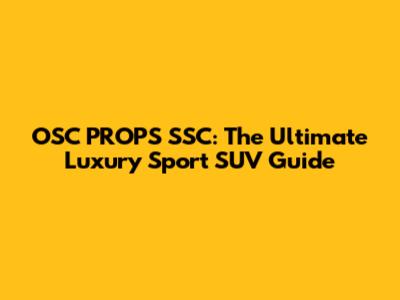 OSC PROPS SSC: The Ultimate Luxury Sport SUV Guide