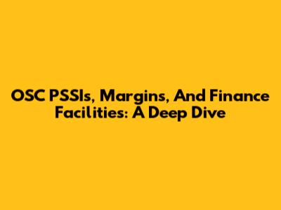 OSC PSSIs, Margins, And Finance Facilities: A Deep Dive