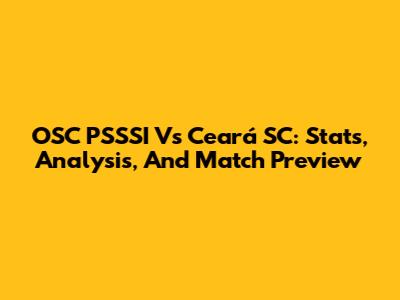OSC PSSSI Vs Ceará SC: Stats, Analysis, And Match Preview