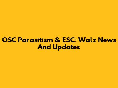 OSC Parasitism & ESC: Walz News And Updates