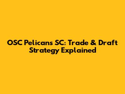 OSC Pelicans SC: Trade & Draft Strategy Explained
