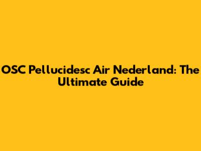 OSC Pellucidesc Air Nederland: The Ultimate Guide