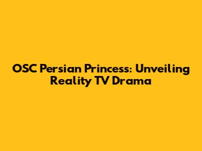 OSC Persian Princess: Unveiling Reality TV Drama