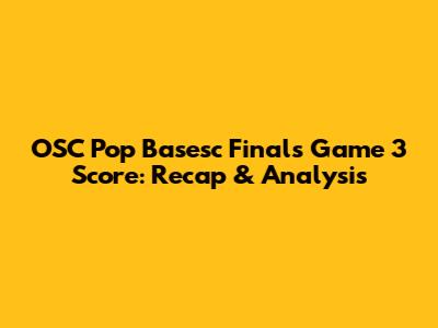 OSC Pop Basesc Finals Game 3 Score: Recap & Analysis