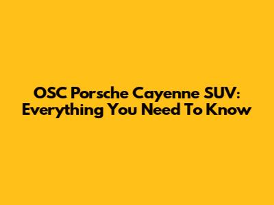 OSC Porsche Cayenne SUV: Everything You Need To Know
