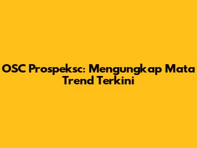 OSC Prospeksc: Mengungkap Mata Trend Terkini