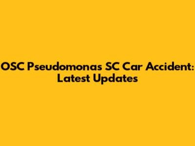 OSC Pseudomonas SC Car Accident: Latest Updates