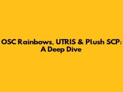 OSC Rainbows, UTRIS & Plush SCP: A Deep Dive