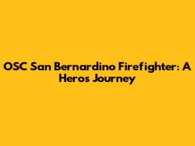OSC San Bernardino Firefighter: A Hero's Journey