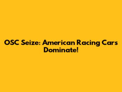 OSC Seize: American Racing Cars Dominate!
