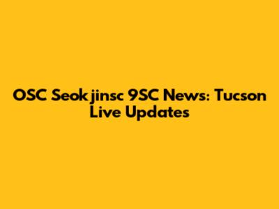 OSC Seokjinsc 9SC News: Tucson Live Updates