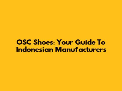 OSC Shoes: Your Guide To Indonesian Manufacturers