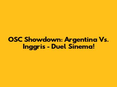 OSC Showdown: Argentina Vs. Inggris - Duel Sinema!