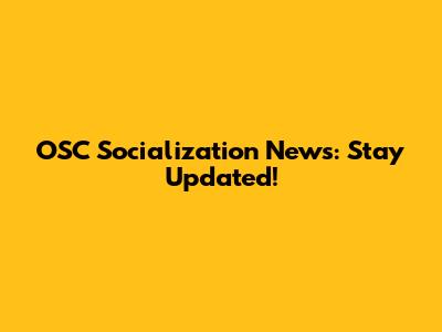 OSC Socialization News: Stay Updated!