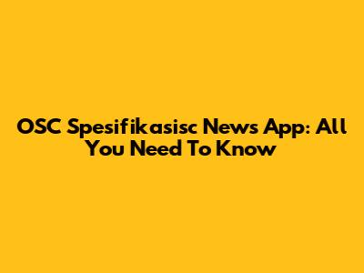OSC Spesifikasisc News App: All You Need To Know