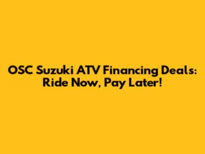 OSC Suzuki ATV Financing Deals: Ride Now, Pay Later!