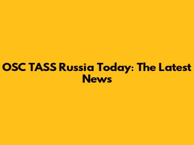 OSC TASS Russia Today: The Latest News