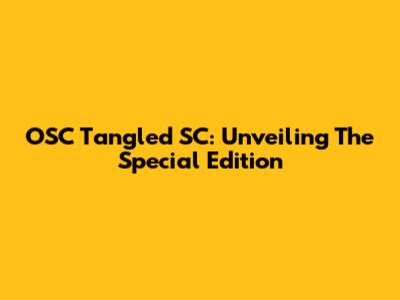OSC Tangled SC: Unveiling The Special Edition