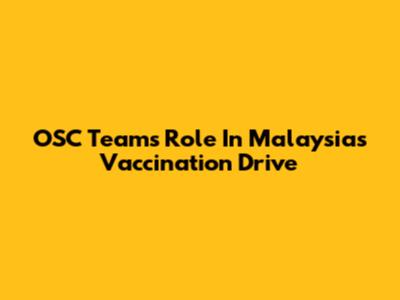 OSC Team's Role In Malaysia's Vaccination Drive