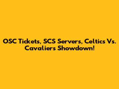OSC Tickets, SCS Servers, Celtics Vs. Cavaliers Showdown!